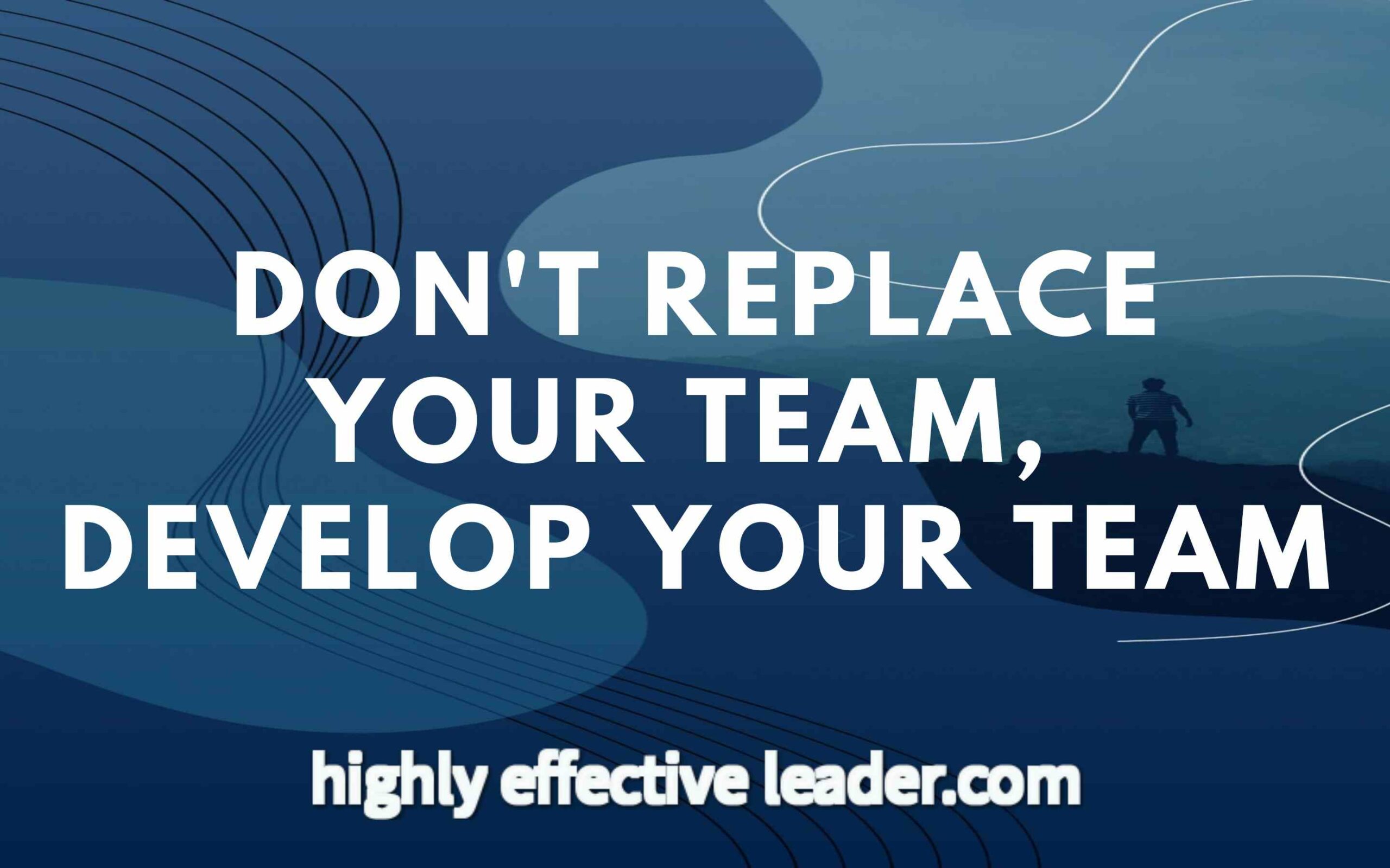 Do You Replace Your Team Or Develop Them?